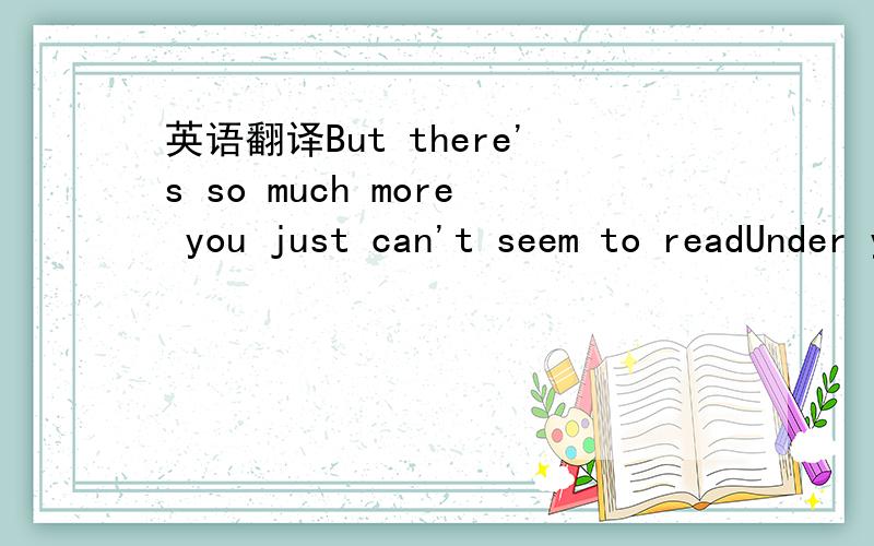 英语翻译But there's so much more you just can't seem to readUnder your spell I'll never be all that I canWhat's mine is mine and no one can take it away from me