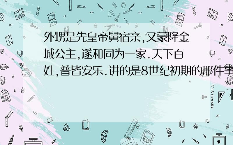 外甥是先皇帝舅宿亲,又蒙降金城公主,遂和同为一家.天下百姓,普皆安乐.讲的是8世纪初期的那件事情?产生了什么影响.要全