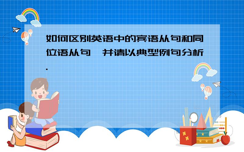 如何区别英语中的宾语从句和同位语从句,并请以典型例句分析.