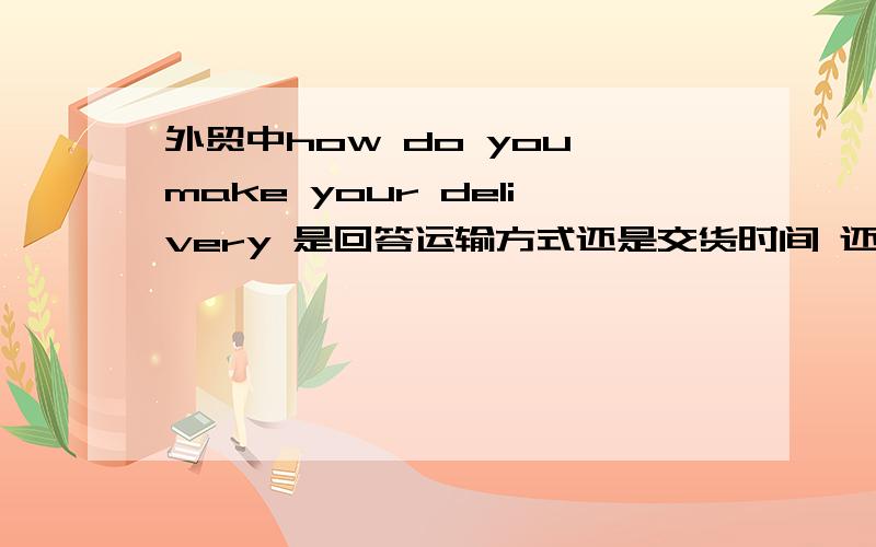 外贸中how do you make your delivery 是回答运输方式还是交货时间 还是价格术语