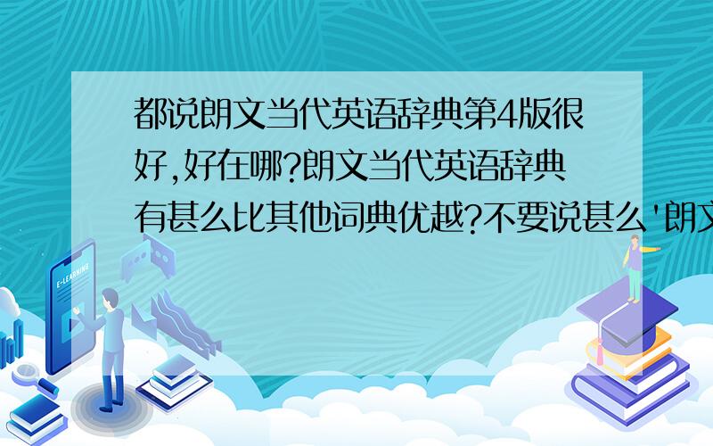 都说朗文当代英语辞典第4版很好,好在哪?朗文当代英语辞典有甚么比其他词典优越?不要说甚么'朗文例句地道'这类copy别人的评论,我已经看过很多 了.希望可以和其他同类词典比较一下,分析