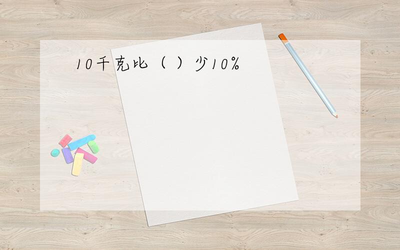 10千克比（ ）少10%