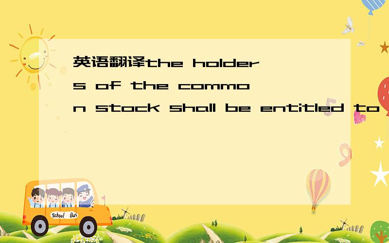 英语翻译the holders of the common stock shall be entitled to the payment of dividends when and as declared by the board of directors of the corporation out of funds legally available therefor and to receive other distributions from the corporatio