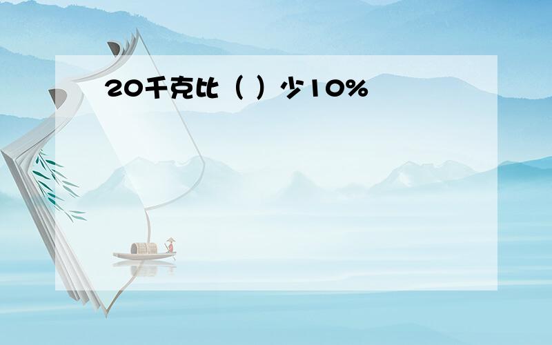 20千克比（ ）少10%