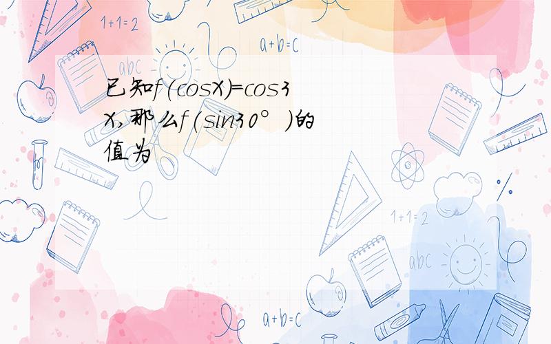 已知f(cosX)=cos3X,那么f(sin30°)的值为