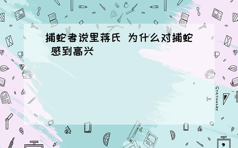 捕蛇者说里蒋氏 为什么对捕蛇 感到高兴