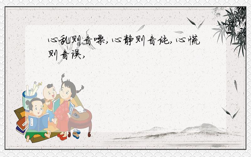 心乱则音噪,心静则音纯,心慌则音误,