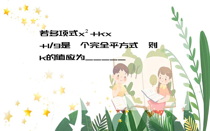 若多项式x²+kx+1/9是一个完全平方式,则k的值应为_____