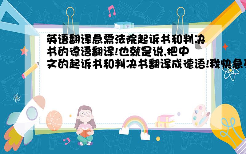 英语翻译急需法院起诉书和判决书的德语翻译!也就是说,把中文的起诉书和判决书翻译成德语!我快急死了!哪个公司能帮我翻译一下!必须得有翻译公司的公章!必须每个字都要翻译出来，要跟