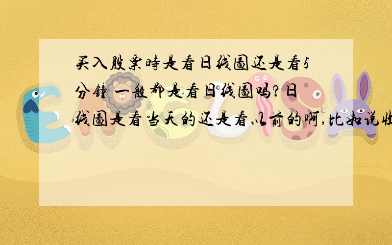 买入股票时是看日线图还是看5分钟 一般都是看日线图吗?日线图是看当天的还是看以前的啊,比如说收市的时候是下影阳线,是第二天先跌后涨吗?还是当天的趋势是先涨后跌啊?