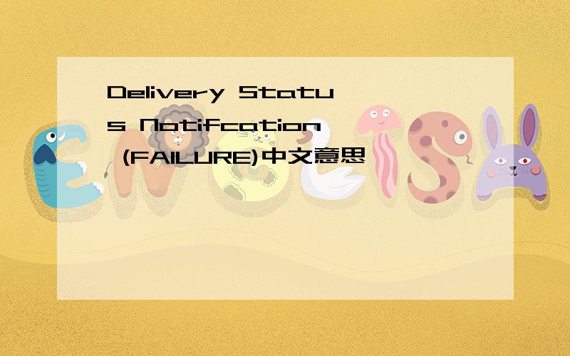 Delivery Status Notifcation  (FAILURE)中文意思