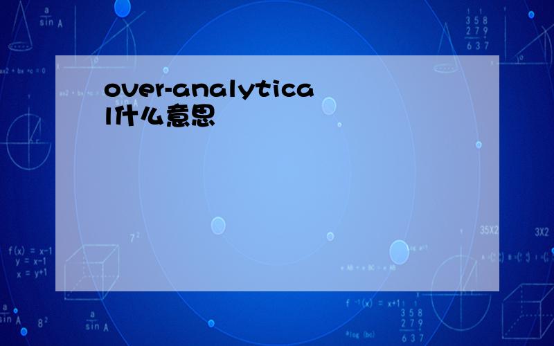 over-analytical什么意思