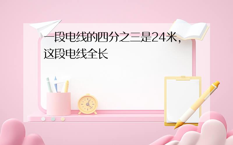 一段电线的四分之三是24米,这段电线全长