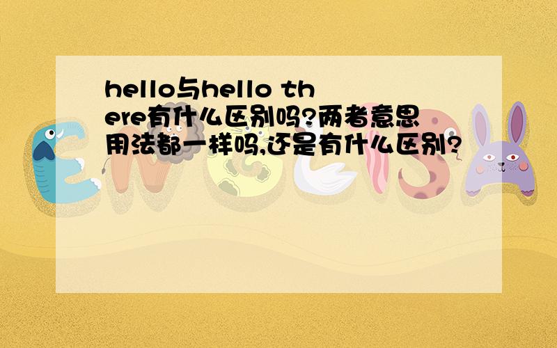 hello与hello there有什么区别吗?两者意思用法都一样吗,还是有什么区别?