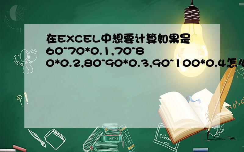 在EXCEL中想要计算如果是60~70*0.1,70~80*0.2,80~90*0.3,90~100*0.4怎么计算