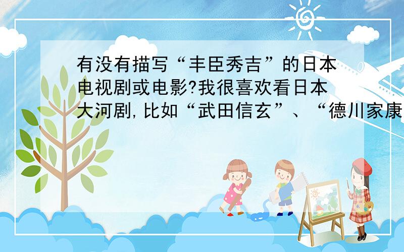 有没有描写“丰臣秀吉”的日本电视剧或电影?我很喜欢看日本大河剧,比如“武田信玄”、“德川家康”、“织田信长”之类,制作精良,情节曲折而又大气磅礴,相比丰臣秀吉一生也堪称波澜