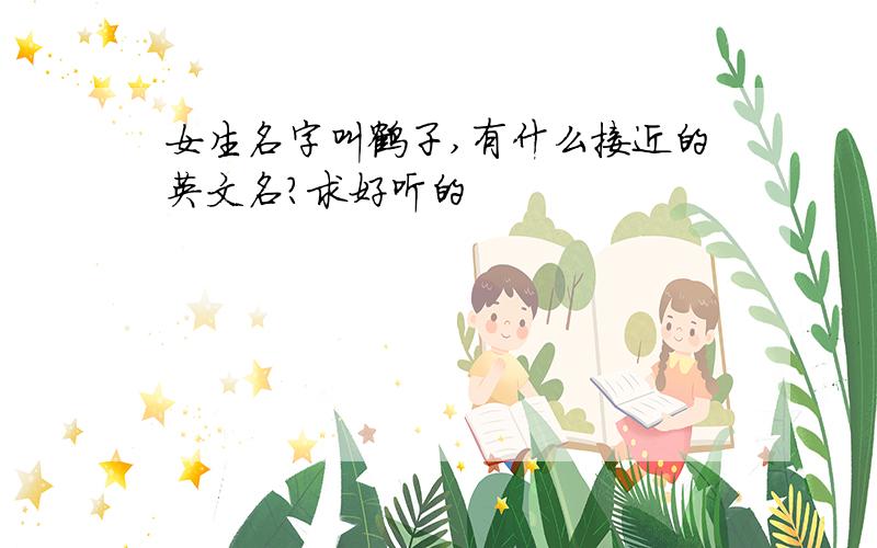 女生名字叫鹤子,有什么接近的英文名?求好听的