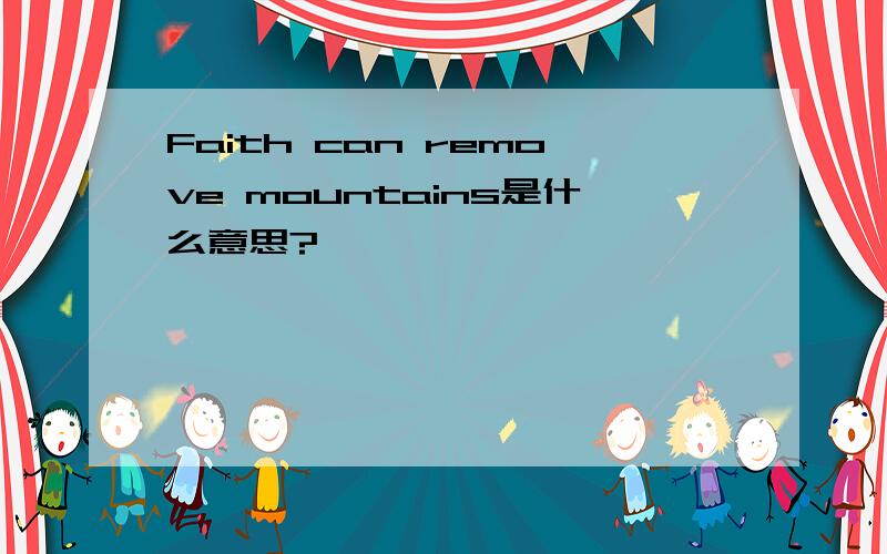 Faith can remove mountains是什么意思?