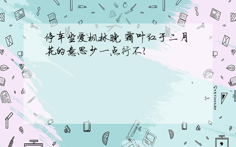 停车坐爱枫林晚 霜叶红于二月花的意思少一点行不?