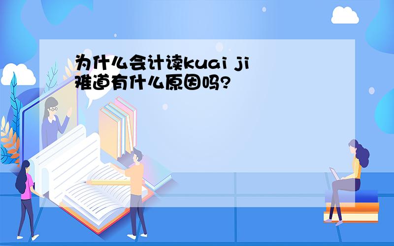 为什么会计读kuai ji 难道有什么原因吗?