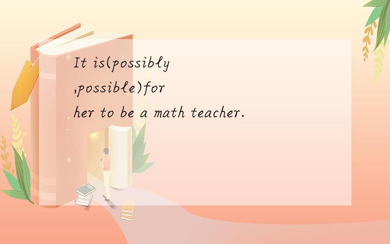 It is(possibly,possible)for her to be a math teacher.