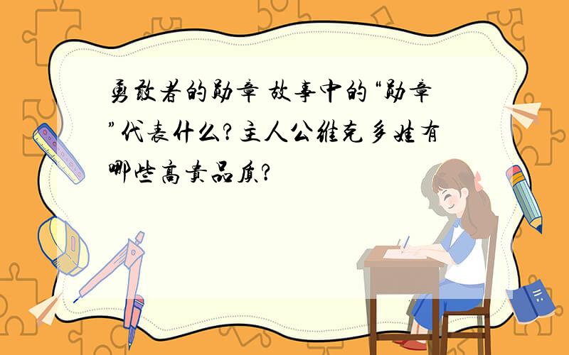 勇敢者的勋章 故事中的“勋章”代表什么?主人公维克多娃有哪些高贵品质?