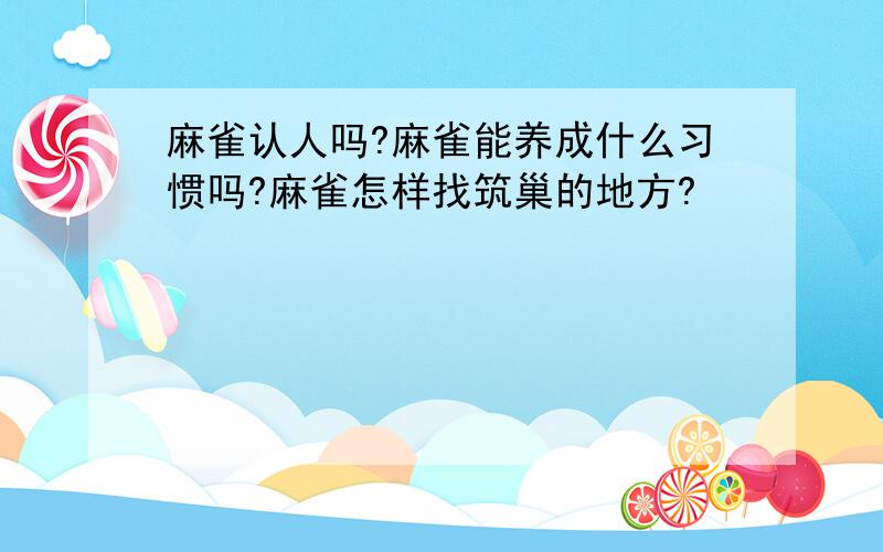 麻雀认人吗?麻雀能养成什么习惯吗?麻雀怎样找筑巢的地方?