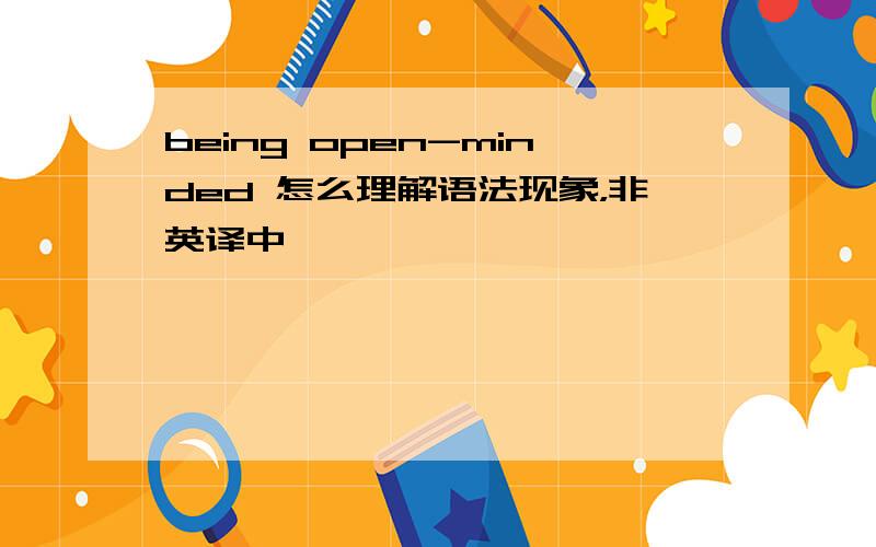 being open-minded 怎么理解语法现象，非英译中