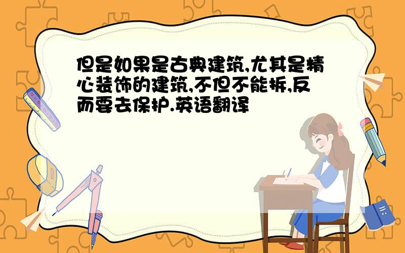 但是如果是古典建筑,尤其是精心装饰的建筑,不但不能拆,反而要去保护.英语翻译