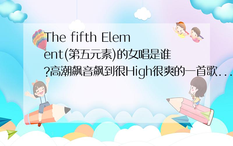 The fifth Element(第五元素)的女唱是谁?高潮飙音飙到很High很爽的一首歌...服了,想知道是谁唱出了这鸟音,