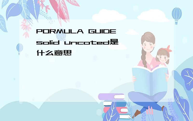 PORMULA GUIDE solid uncoted是什么意思