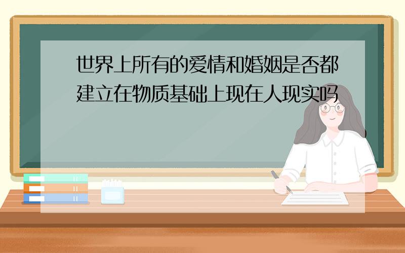 世界上所有的爱情和婚姻是否都建立在物质基础上现在人现实吗