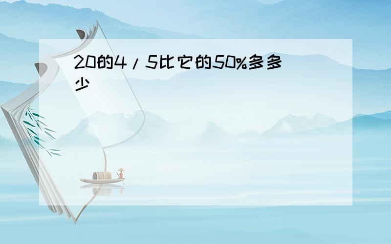 20的4/5比它的50%多多少