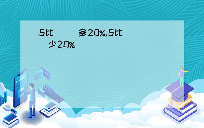 5比（ ）多20%,5比（ ）少20%