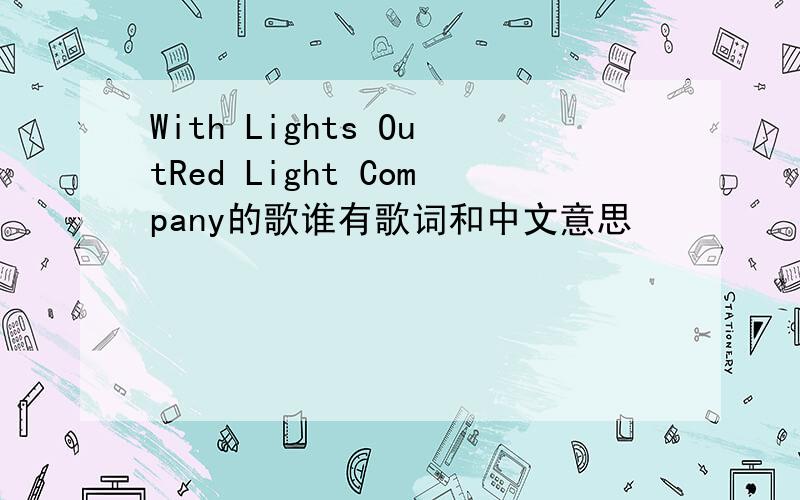 With Lights OutRed Light Company的歌谁有歌词和中文意思