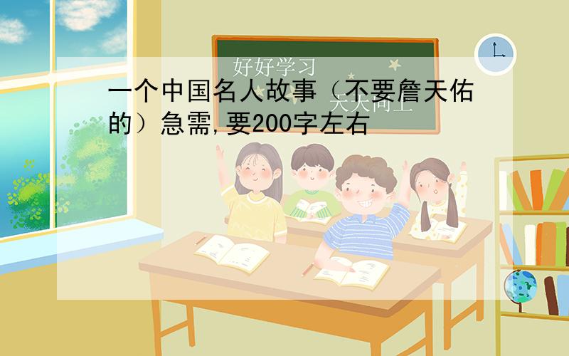 一个中国名人故事（不要詹天佑的）急需,要200字左右