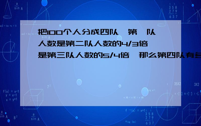 把100个人分成四队,第一队人数是第二队人数的4/3倍,是第三队人数的5/4倍,那么第四队有多少人?