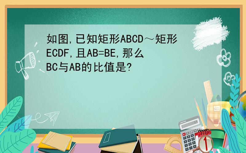 如图,已知矩形ABCD～矩形ECDF,且AB=BE,那么BC与AB的比值是?