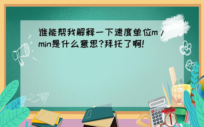 谁能帮我解释一下速度单位m/min是什么意思?拜托了啊!