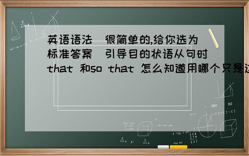 英语语法（很简单的,给你选为标准答案）引导目的状语从句时that 和so that 怎么知道用哪个只是这两个,其他不用.