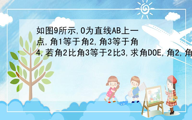 如图9所示,O为直线AB上一点,角1等于角2,角3等于角4,若角2比角3等于2比3,求角DOE,角2,角3的度数?