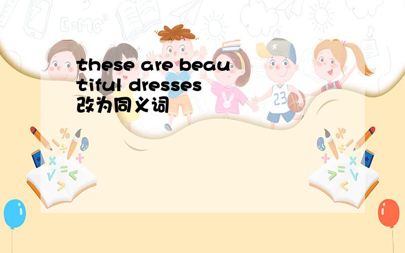 these are beautiful dresses 改为同义词