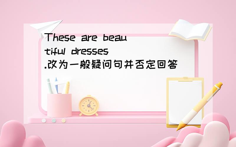 These are beautiful dresses .改为一般疑问句并否定回答