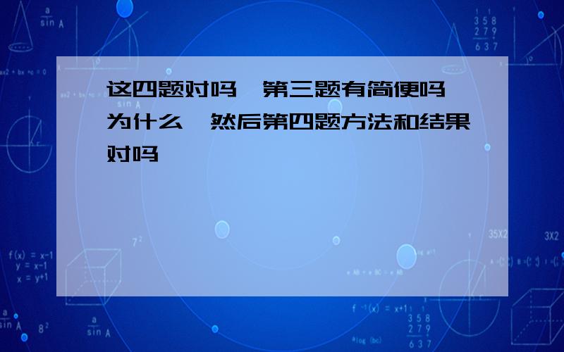 这四题对吗,第三题有简便吗,为什么,然后第四题方法和结果对吗,