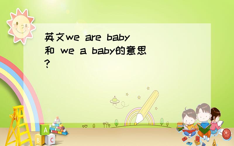 英文we are baby 和 we a baby的意思?