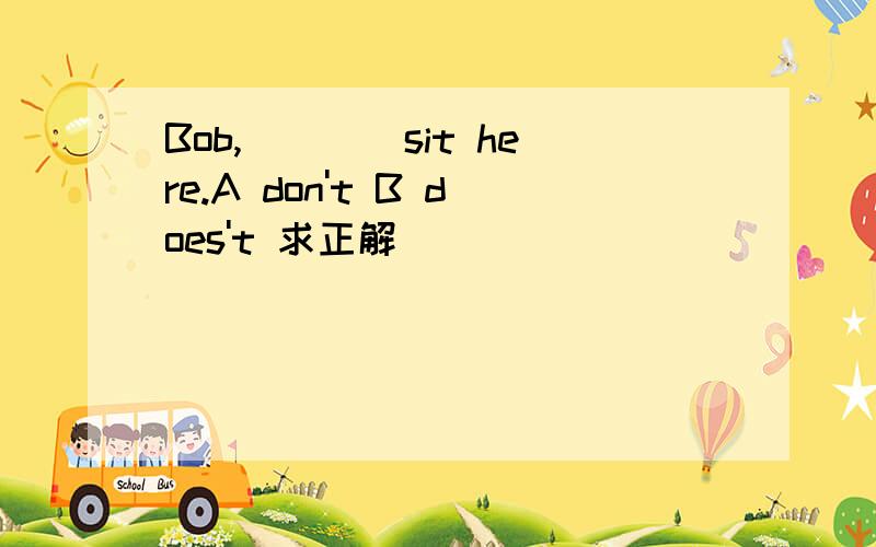 Bob,____sit here.A don't B does't 求正解