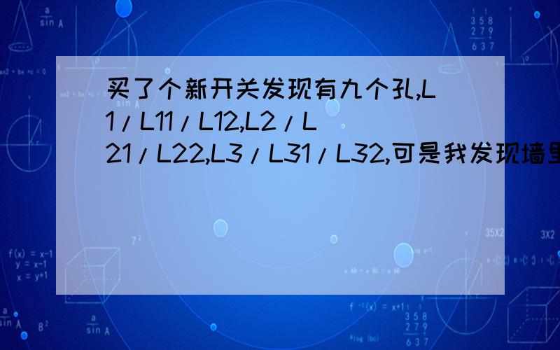 买了个新开关发现有九个孔,L1/L11/L12,L2/L21/L22,L3/L31/L32,可是我发现墙里只有六根线,该怎么接?