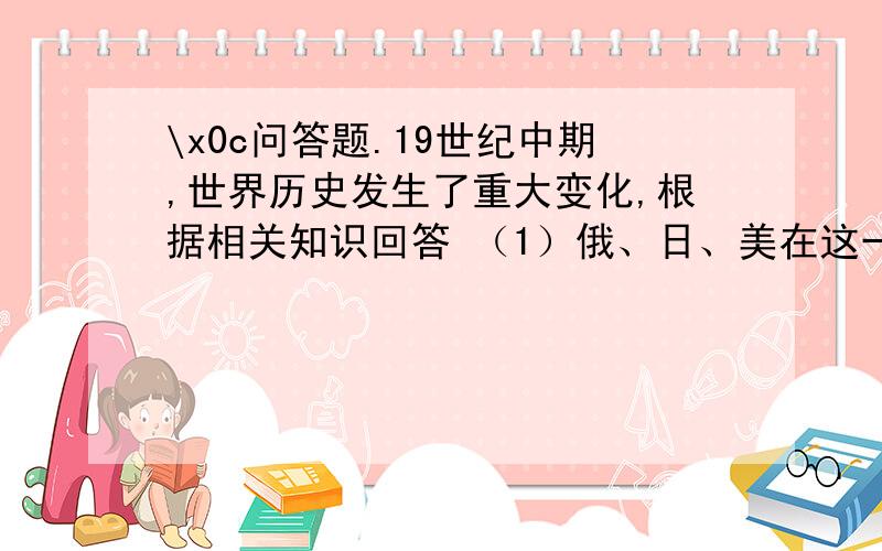 \x0c问答题.19世纪中期,世界历史发生了重大变化,根据相关知识回答 （1）俄、日、美在这一时期面临的社会问题各是什么?（2）它们各是通过什么途径解决的?（3）这些问题的解决对世界局势