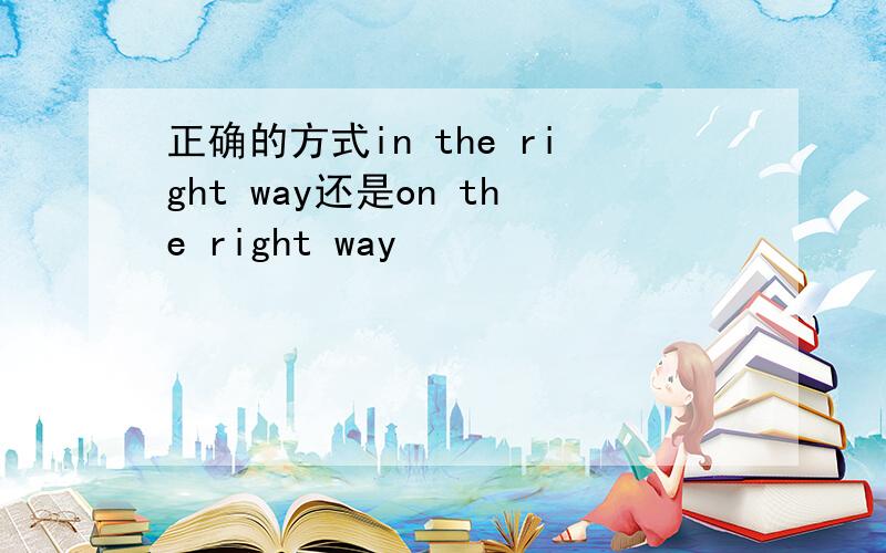 正确的方式in the right way还是on the right way