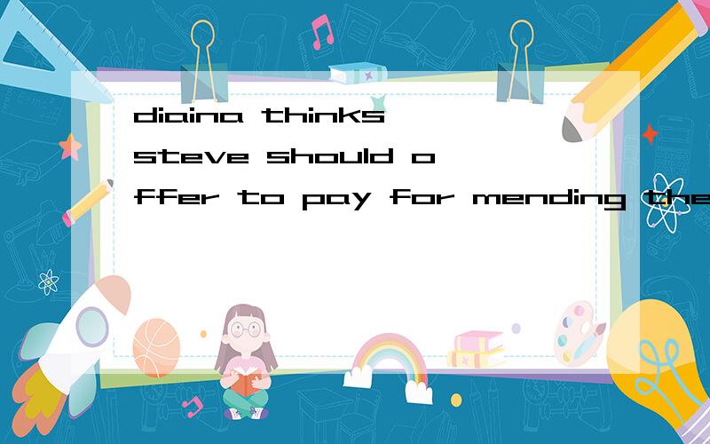 diaina thinks steve should offer to pay for mending the computer.疑问句steve to pay for mending the computer.